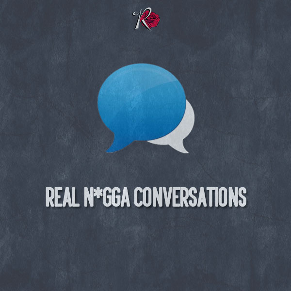 Real N*gga Conversations