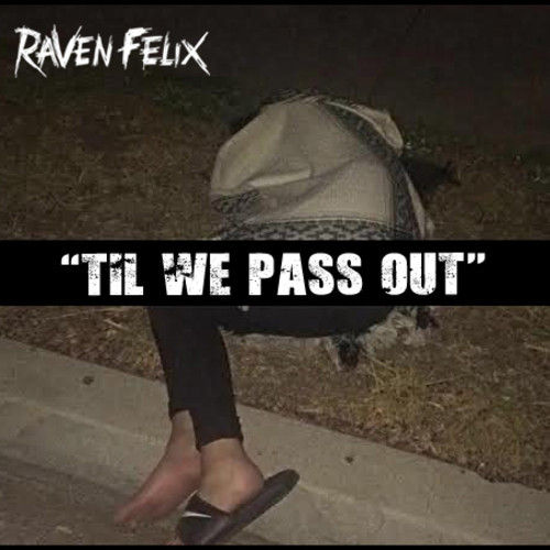 Raven Felix “Til We Pass Out”