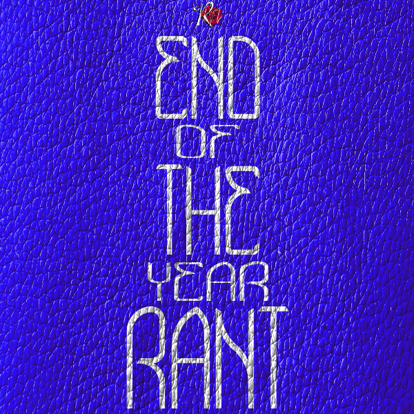 End of The Year Rant
