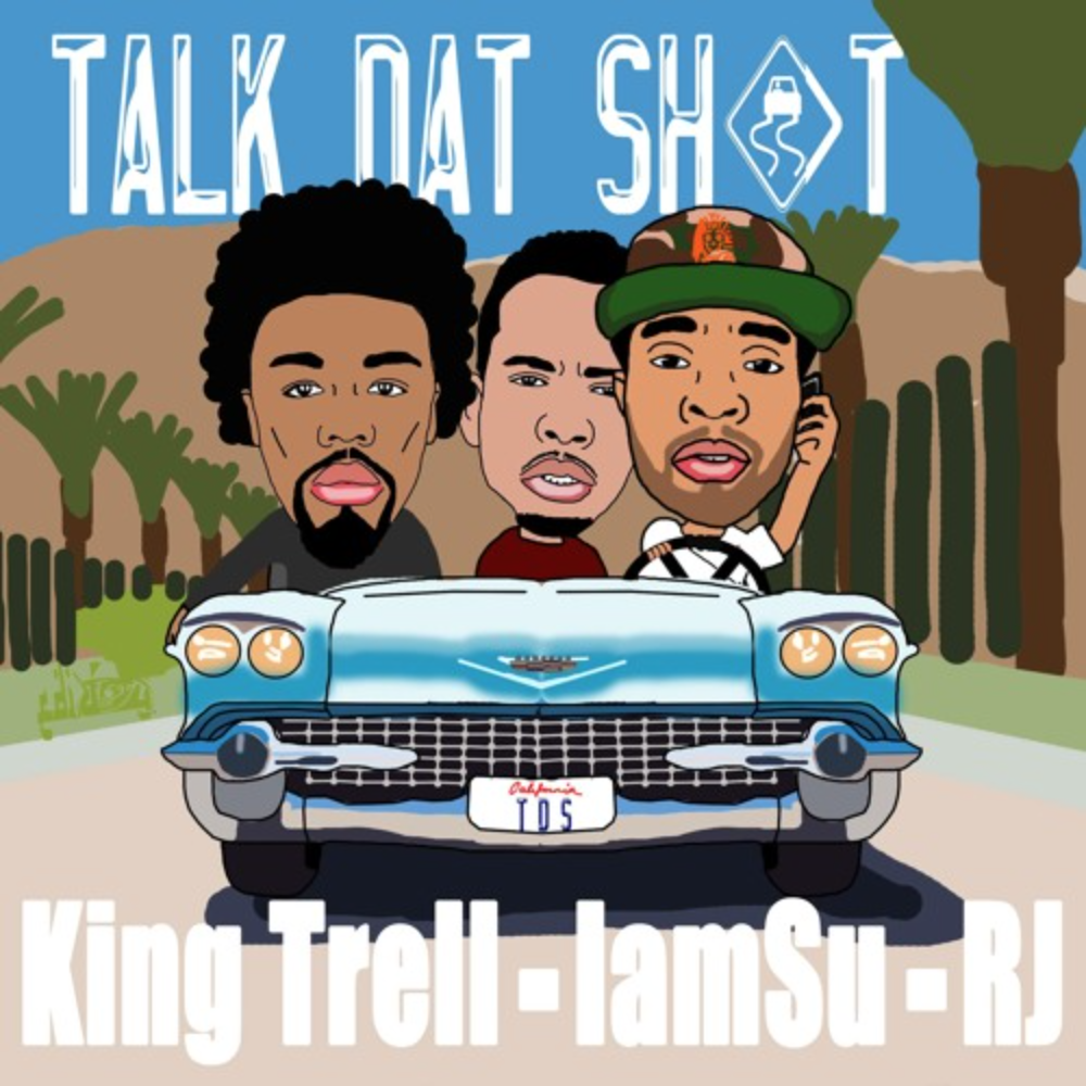 Talk Dat Sh*t “King Trell ft IAMSU & RJ
