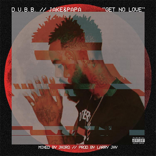 Dubb x Jake & Papa “Get No Love” Prod by Larry Jayy